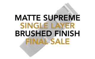 Matte Supreme / Single Layer / Brushed -- FINAL SALE